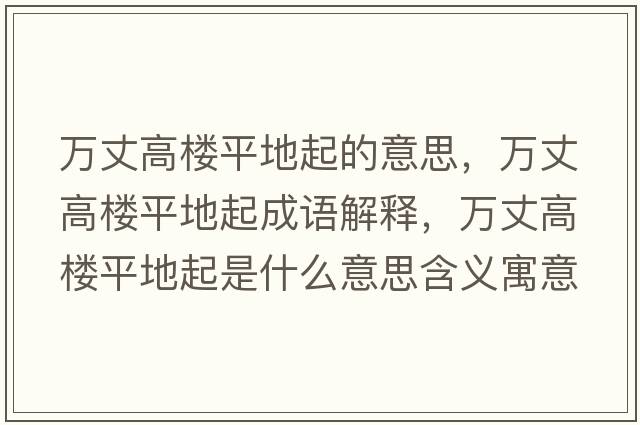 萬(wàn)丈高樓平地起的意思，萬(wàn)丈高樓平地起成語(yǔ)解釋?zhuān)f(wàn)丈高樓平地起是什么意思含義寓意