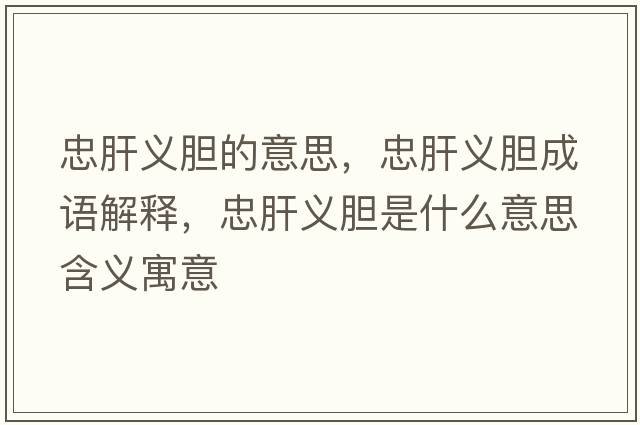 忠肝義膽的意思，忠肝義膽成語(yǔ)解釋?zhuān)腋瘟x膽是什么意思含義寓意