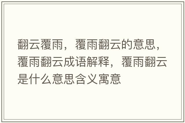 翻云覆雨，覆雨翻云的意思，覆雨翻云成語(yǔ)解釋?zhuān)灿攴剖鞘裁匆馑己x寓意