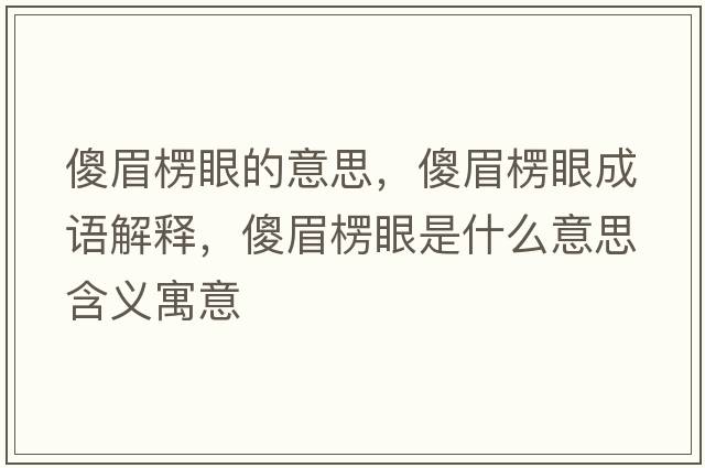 傻眉楞眼的意思，傻眉楞眼成語(yǔ)解釋?zhuān)得祭阊凼鞘裁匆馑己x寓意