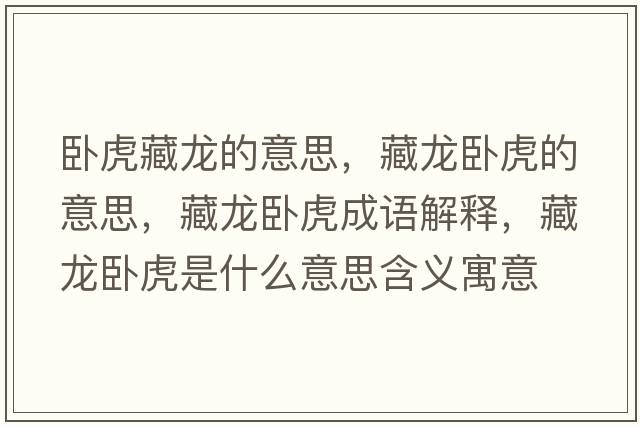 臥虎藏龍的意思，藏龍臥虎的意思，藏龍臥虎成語(yǔ)解釋?zhuān)佚埮P虎是什么意思含義寓意