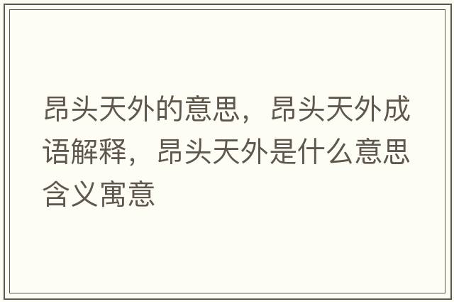 昂頭天外的意思，昂頭天外成語(yǔ)解釋?zhuān)侯^天外是什么意思含義寓意