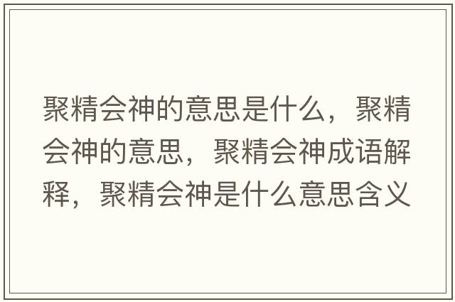 聚精會(huì )神的意思是什么，聚精會(huì )神的意思，聚精會(huì )神成語(yǔ)解釋?zhuān)劬珪?huì )神是什么意思含義寓意
