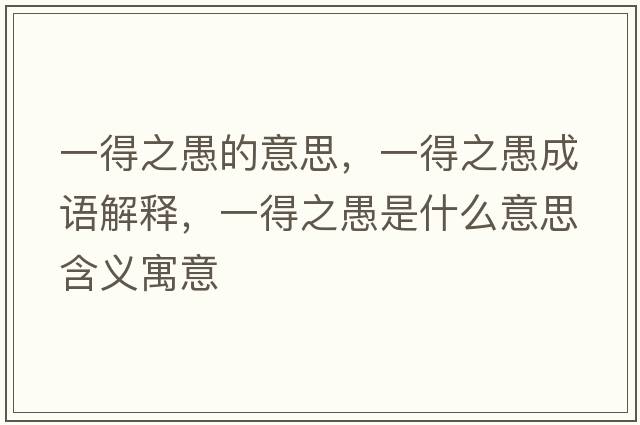 一得之愚的意思，一得之愚成語(yǔ)解釋?zhuān)坏弥奘鞘裁匆馑己x寓意