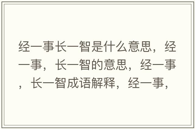 經(jīng)一事長(cháng)一智是什么意思，經(jīng)一事，長(cháng)一智的意思，經(jīng)一事，長(cháng)一智成語(yǔ)解釋?zhuān)?jīng)一事，長(cháng)一智是什么意思含義寓意