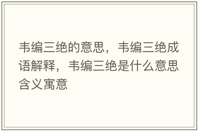 韋編三絕的意思，韋編三絕成語(yǔ)解釋?zhuān)f編三絕是什么意思含義寓意