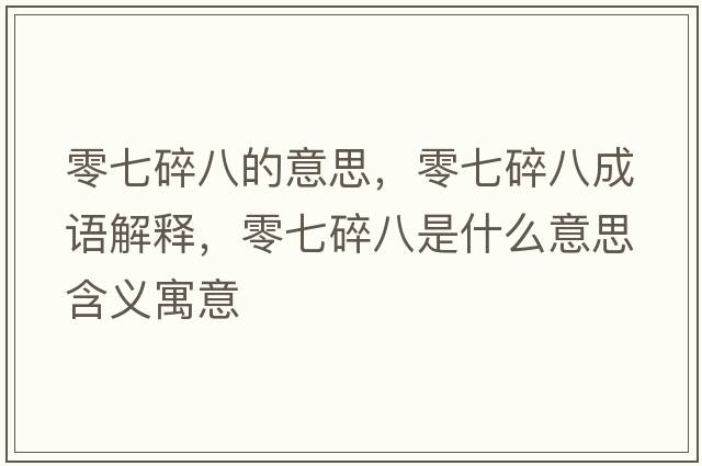 零七碎八的意思，零七碎八成語(yǔ)解釋?zhuān)闫咚榘耸鞘裁匆馑己x寓意