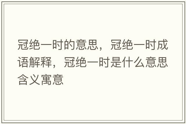 冠絕一時(shí)的意思，冠絕一時(shí)成語(yǔ)解釋?zhuān)诮^一時(shí)是什么意思含義寓意