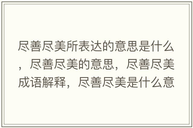 盡善盡美所表達的意思是什么，盡善盡美的意思，盡善盡美成語(yǔ)解釋?zhuān)M善盡美是什么意思含義寓意