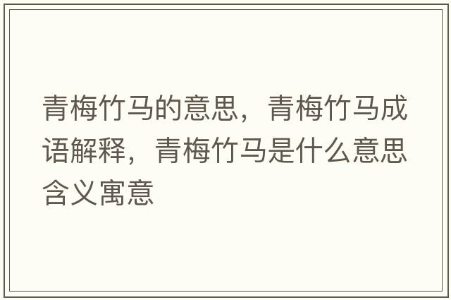 青梅竹馬的意思，青梅竹馬成語(yǔ)解釋?zhuān)嗝分耨R是什么意思含義寓意
