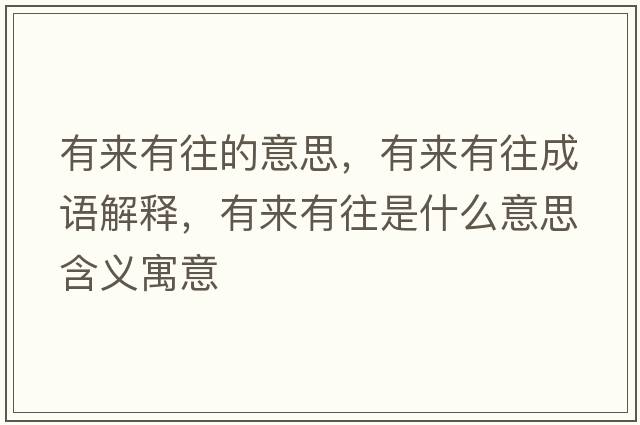 有來(lái)有往的意思，有來(lái)有往成語(yǔ)解釋?zhuān)衼?lái)有往是什么意思含義寓意