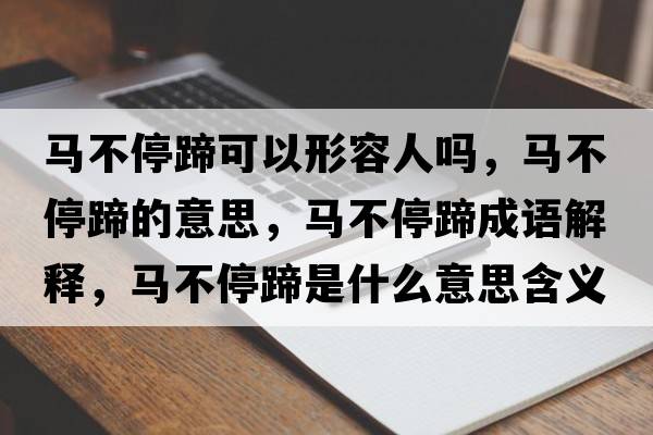 馬不停蹄可以形容人嗎，馬不停蹄的意思，馬不停蹄成語(yǔ)解釋?zhuān)R不停蹄是什么意思含義寓意