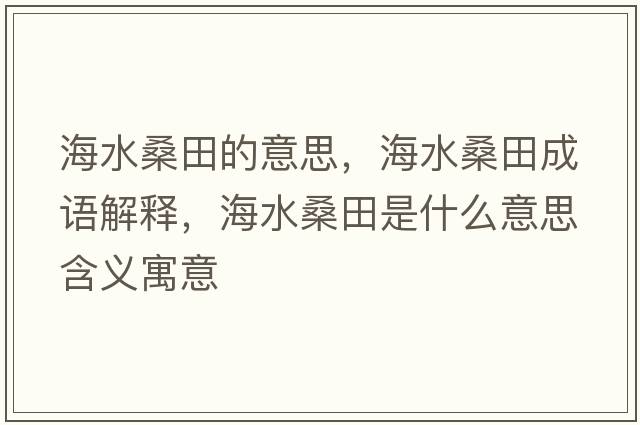 海水桑田的意思，海水桑田成語(yǔ)解釋?zhuān)ＫＬ锸鞘裁匆馑己x寓意