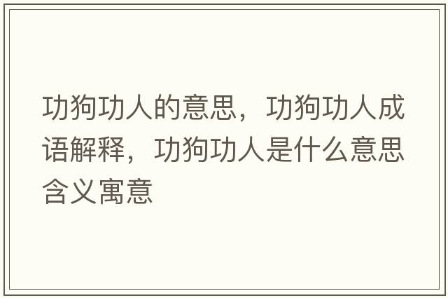 功狗功人的意思，功狗功人成語(yǔ)解釋?zhuān)饭θ耸鞘裁匆馑己x寓意