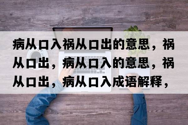 病從口入禍從口出的意思，禍從口出，病從口入的意思，禍從口出，病從口入成語(yǔ)解釋?zhuān)湉目诔?，病從口入是什么意思含義寓意