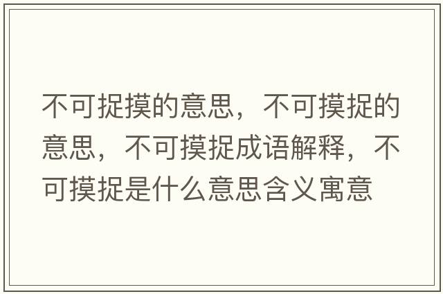 不可捉摸的意思，不可摸捉的意思，不可摸捉成語(yǔ)解釋?zhuān)豢擅绞鞘裁匆馑己x寓意
