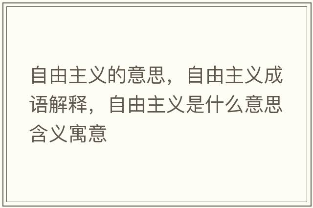 自由主義的意思，自由主義成語(yǔ)解釋?zhuān)杂芍髁x是什么意思含義寓意