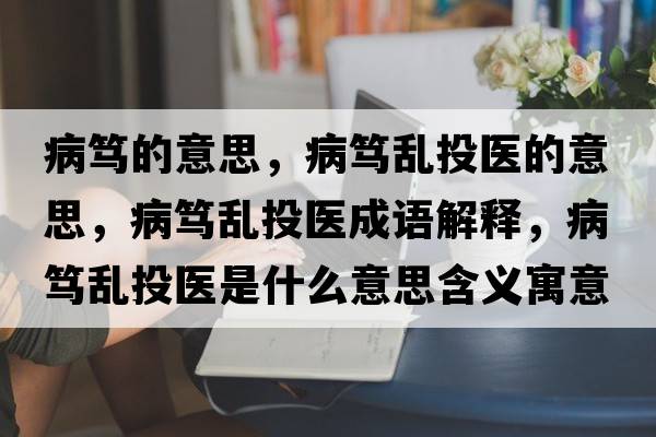 病篤的意思，病篤亂投醫的意思，病篤亂投醫成語(yǔ)解釋?zhuān)『V亂投醫是什么意思含義寓意