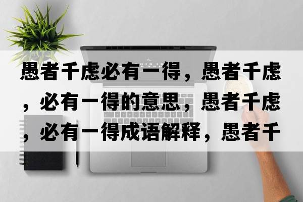 愚者千慮必有一得，愚者千慮，必有一得的意思，愚者千慮，必有一得成語(yǔ)解釋?zhuān)拚咔]，必有一得是什么意思含義寓意