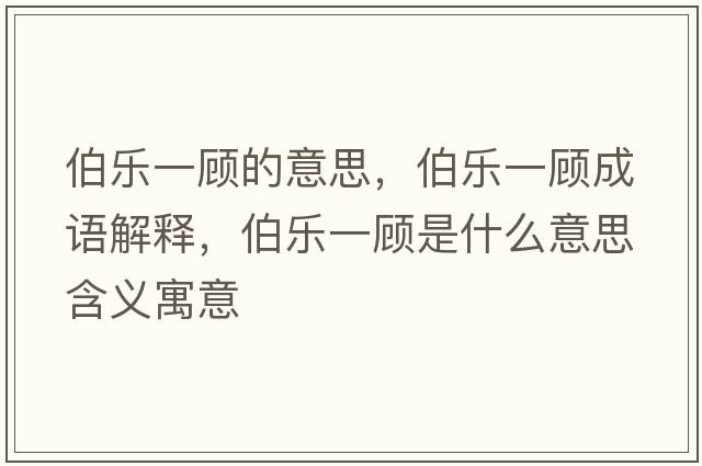 伯樂(lè )一顧的意思，伯樂(lè )一顧成語(yǔ)解釋?zhuān)畼?lè )一顧是什么意思含義寓意