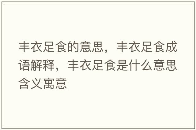 豐衣足食的意思，豐衣足食成語(yǔ)解釋?zhuān)S衣足食是什么意思含義寓意