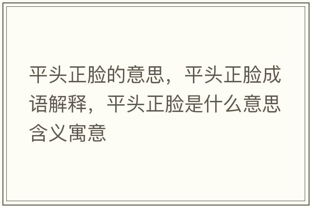 平頭正臉的意思，平頭正臉成語(yǔ)解釋?zhuān)筋^正臉是什么意思含義寓意