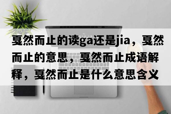 戛然而止的讀ga還是jia，戛然而止的意思，戛然而止成語(yǔ)解釋?zhuān)┤欢故鞘裁匆馑己x寓意