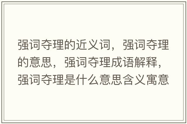 強詞奪理的近義詞，強詞奪理的意思，強詞奪理成語(yǔ)解釋?zhuān)瑥娫~奪理是什么意思含義寓意