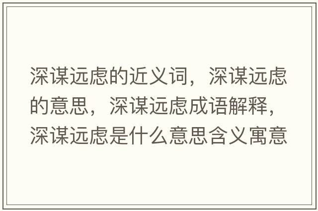 深謀遠慮的近義詞，深謀遠慮的意思，深謀遠慮成語(yǔ)解釋?zhuān)钪\遠慮是什么意思含義寓意