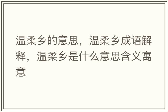 溫柔鄉的意思，溫柔鄉成語(yǔ)解釋?zhuān)瑴厝徉l是什么意思含義寓意