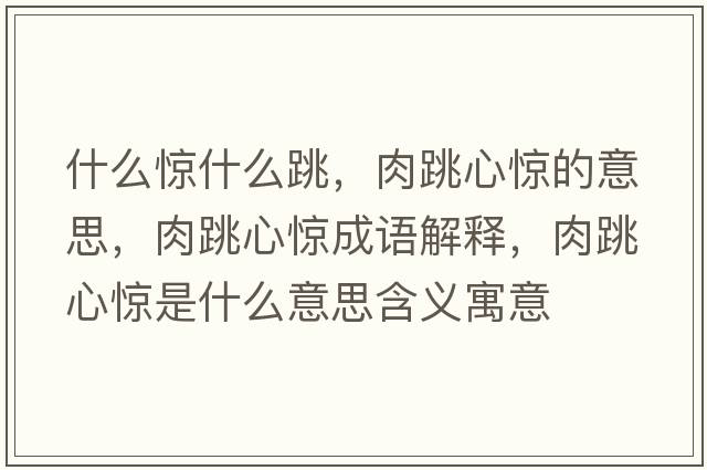 什么驚什么跳，肉跳心驚的意思，肉跳心驚成語(yǔ)解釋?zhuān)馓捏@是什么意思含義寓意