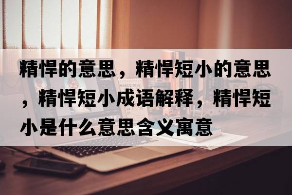 精悍的意思，精悍短小的意思，精悍短小成語(yǔ)解釋?zhuān)范绦∈鞘裁匆馑己x寓意