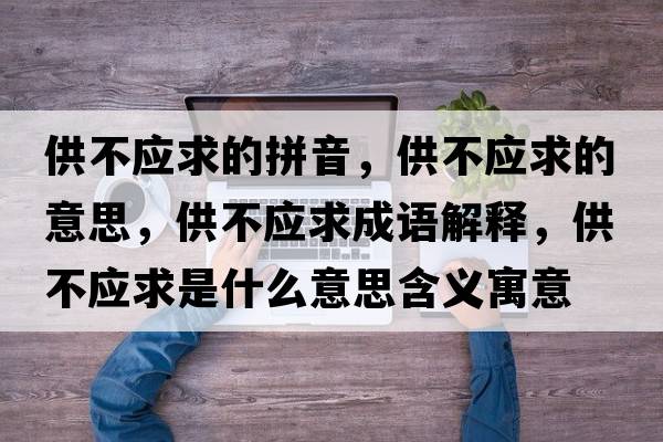 供不應求的拼音，供不應求的意思，供不應求成語(yǔ)解釋?zhuān)┎粦笫鞘裁匆馑己x寓意
