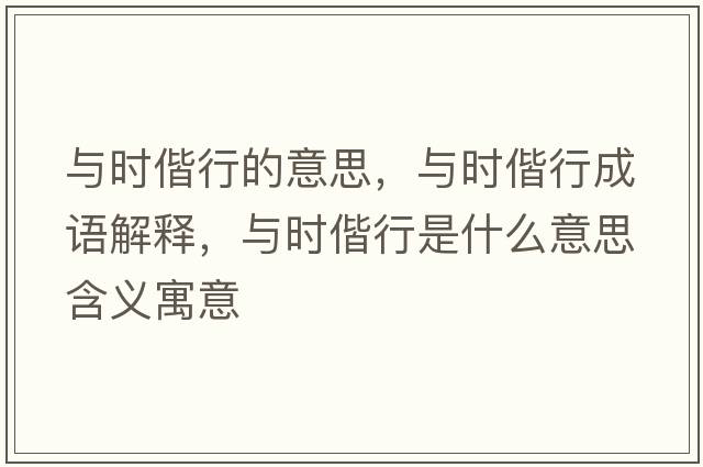 與時(shí)偕行的意思，與時(shí)偕行成語(yǔ)解釋?zhuān)c時(shí)偕行是什么意思含義寓意