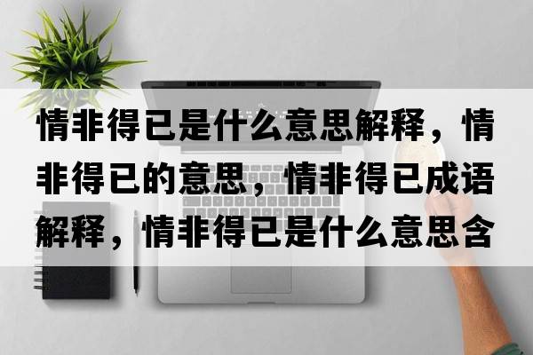 情非得已是什么意思解釋?zhuān)榉堑靡训囊馑?，情非得已成語(yǔ)解釋?zhuān)榉堑靡咽鞘裁匆馑己x寓意