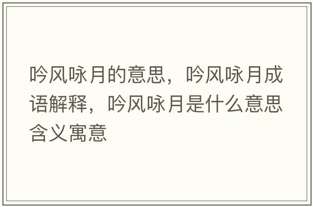 吟風(fēng)詠月的意思，吟風(fēng)詠月成語(yǔ)解釋?zhuān)黠L(fēng)詠月是什么意思含義寓意