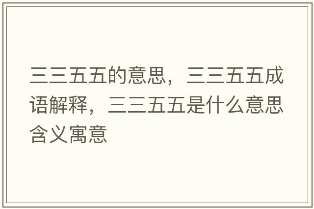 三三五五的意思，三三五五成語(yǔ)解釋?zhuān)逦迨鞘裁匆馑己x寓意