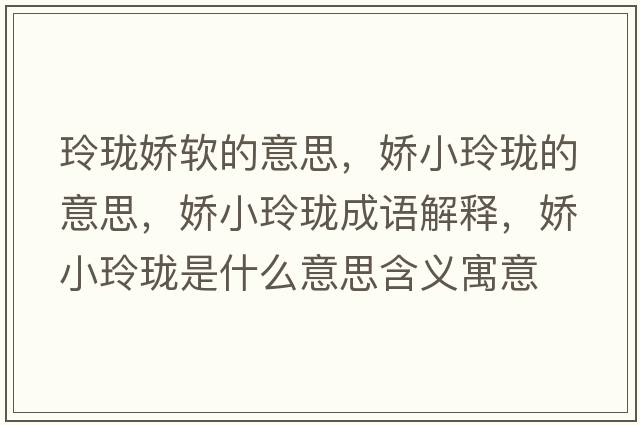 玲瓏嬌軟的意思，嬌小玲瓏的意思，嬌小玲瓏成語(yǔ)解釋?zhuān)瑡尚×岘囀鞘裁匆馑己x寓意