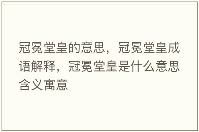 冠冕堂皇的意思，冠冕堂皇成語(yǔ)解釋?zhuān)诿崽没适鞘裁匆馑己x寓意