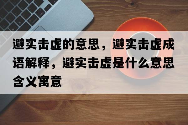 避實(shí)擊虛的意思，避實(shí)擊虛成語(yǔ)解釋?zhuān)軐?shí)擊虛是什么意思含義寓意