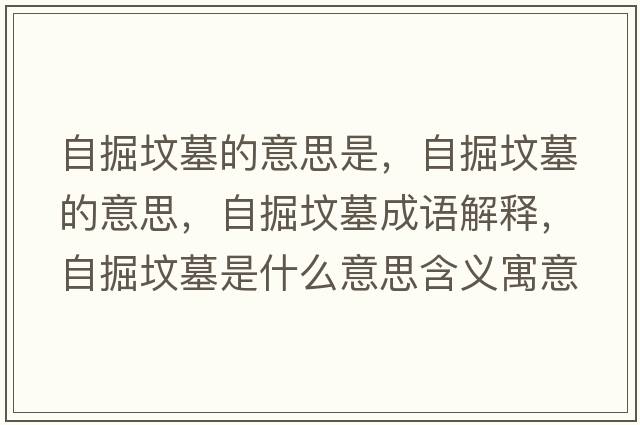 自掘墳墓的意思是，自掘墳墓的意思，自掘墳墓成語(yǔ)解釋?zhuān)跃驂災故鞘裁匆馑己x寓意
