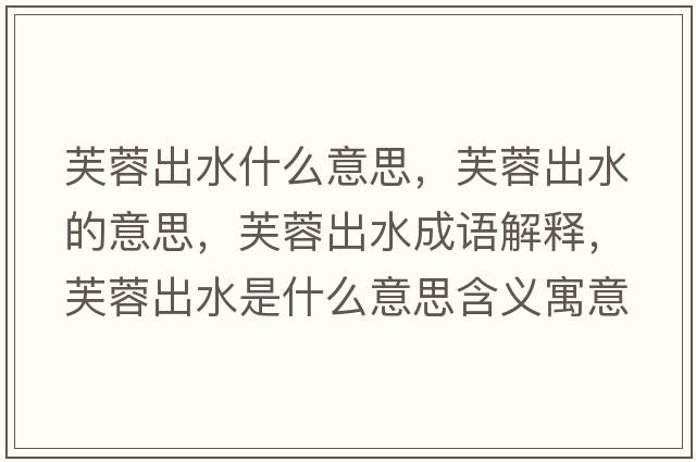 芙蓉出水什么意思，芙蓉出水的意思，芙蓉出水成語(yǔ)解釋?zhuān)饺爻鏊鞘裁匆馑己x寓意