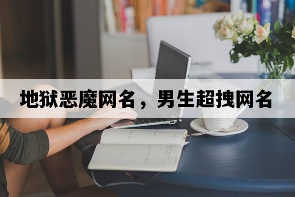 地獄惡魔網(wǎng)名，男生超拽網(wǎng)名