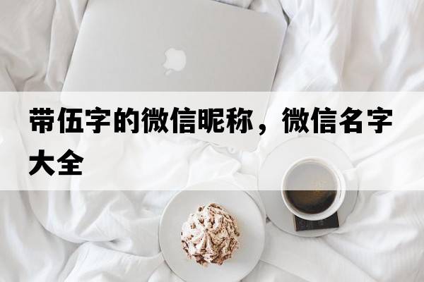 帶伍字的微信昵稱(chēng)，微信名字大全