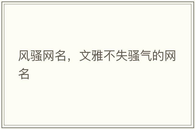 風(fēng)騷網(wǎng)名，文雅不失騷氣的網(wǎng)名