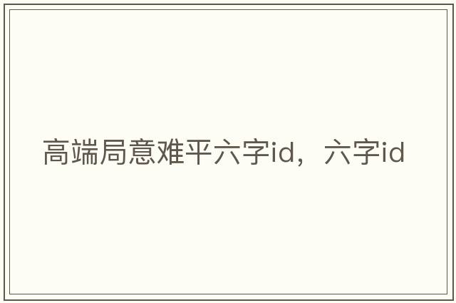高端局意難平六字id，六字id