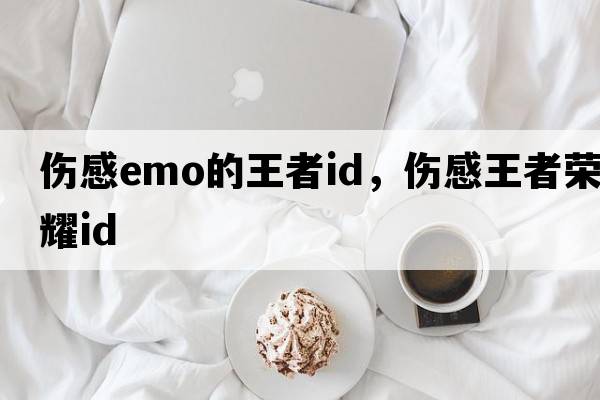 傷感emo的王者id，傷感王者榮耀id
