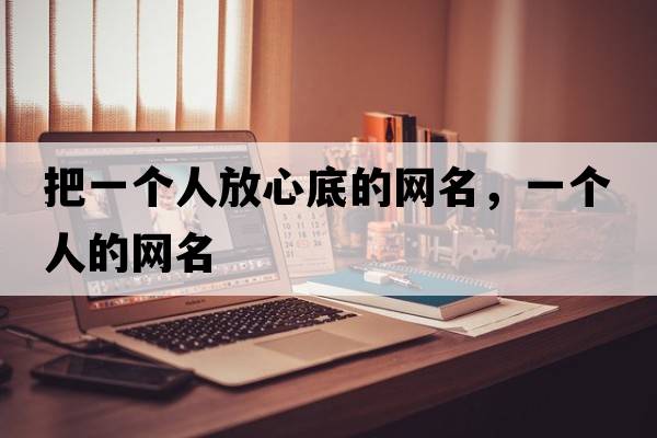 把一個(gè)人放心底的網(wǎng)名，一個(gè)人的網(wǎng)名