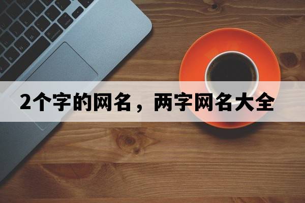 2個(gè)字的網(wǎng)名，兩字網(wǎng)名大全