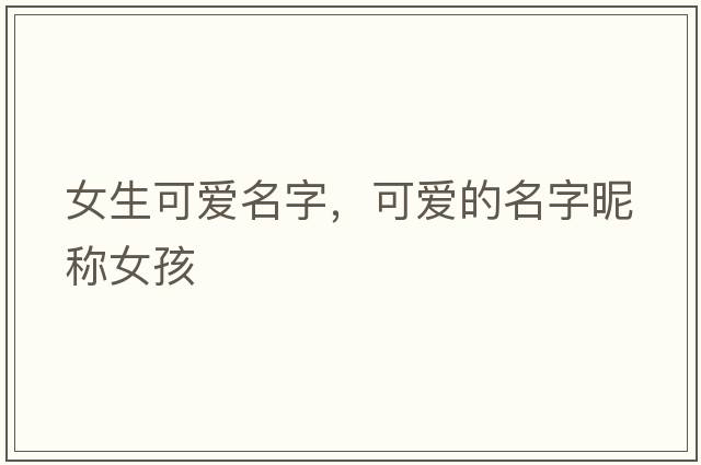 女生可愛(ài)名字，可愛(ài)的名字昵稱(chēng)女孩
